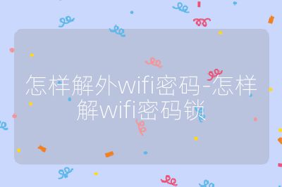 怎樣解外wifi密碼-怎樣解wifi密碼鎖