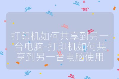 打印機(jī)如何共享到另一臺(tái)電腦-打印機(jī)如何共享到另一臺(tái)電腦使用