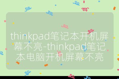 thinkpad筆記本開機屏幕不亮-thinkpad筆記本電腦開機屏幕不亮
