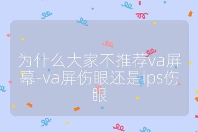 為什么大家不推薦va屏幕-va屏傷眼還是ips傷眼