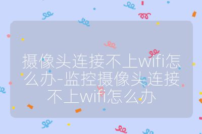 攝像頭連接不上wifi怎么辦-監(jiān)控?cái)z像頭連接不上wifi怎么辦
