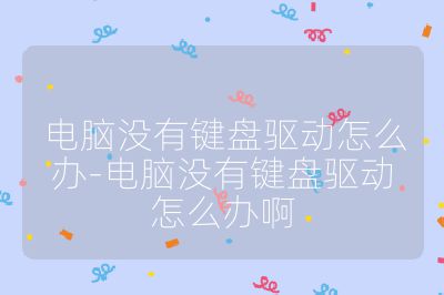 電腦沒(méi)有鍵盤(pán)驅(qū)動(dòng)怎么辦-電腦沒(méi)有鍵盤(pán)驅(qū)動(dòng)怎么辦啊