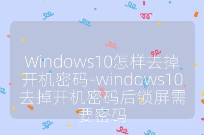 Windows10怎樣去掉開機密碼-windows10去掉開機密碼后鎖屏需要密碼