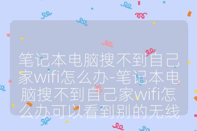 筆記本電腦搜不到自己家wifi怎么辦-筆記本電腦搜不到自己家wifi怎么辦可以看到別的無線
