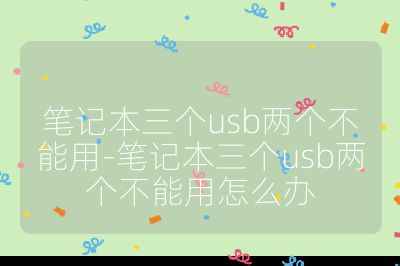 筆記本三個usb兩個不能用-筆記本三個usb兩個不能用怎么辦