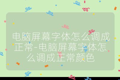 電腦屏幕字體怎么調成正常-電腦屏幕字體怎么調成正常顏色