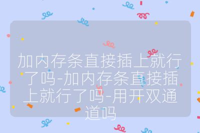 加內(nèi)存條直接插上就行了嗎-加內(nèi)存條直接插上就行了嗎-用開雙通道嗎