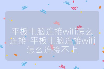 平板電腦連接wifi怎么連接-平板電腦連接wifi怎么連接不上