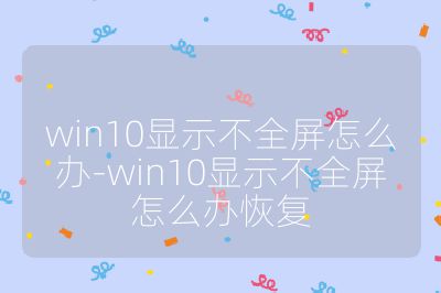 win10顯示不全屏怎么辦-win10顯示不全屏怎么辦恢復
