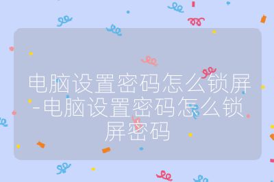 電腦設置密碼怎么鎖屏-電腦設置密碼怎么鎖屏密碼