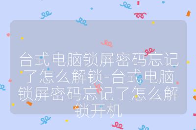 臺式電腦鎖屏密碼忘記了怎么解鎖-臺式電腦鎖屏密碼忘記了怎么解鎖開機