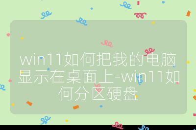 win11如何把我的電腦顯示在桌面上-win11如何分區(qū)硬盤
