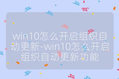 win10怎么開啟組織自動更新-win10怎么開啟組織自動更新功能