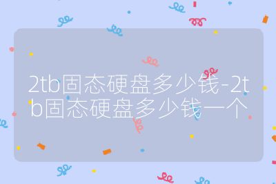 2tb固態硬盤多少錢-2tb固態硬盤多少錢一個