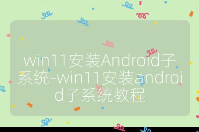 win11安裝Android子系統-win11安裝android子系統教程