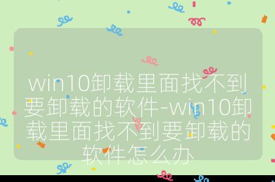 win10卸載里面找不到要卸載的軟件-win10卸載里面找不到要卸載的軟件怎么辦