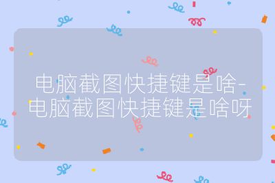 電腦截圖快捷鍵是啥-電腦截圖快捷鍵是啥呀