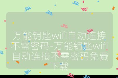 萬能鑰匙wifi自動連接不需密碼-萬能鑰匙wifi自動連接不需密碼免費下載