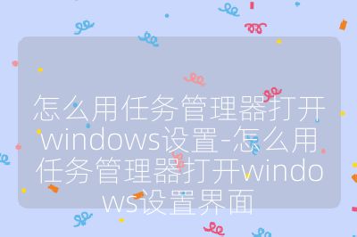 怎么用任務管理器打開windows設置-怎么用任務管理器打開windows設置界面