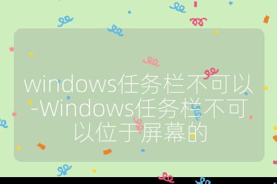 windows任務欄不可以-Windows任務欄不可以位于屏幕的