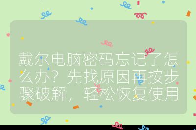 戴爾電腦密碼忘記了怎么辦?先找原因再按步驟破解,輕松恢復(fù)使用