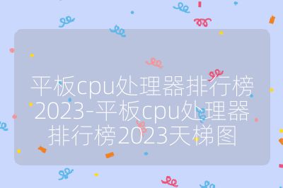 平板cpu處理器排行榜2023-平板cpu處理器排行榜2023天梯圖