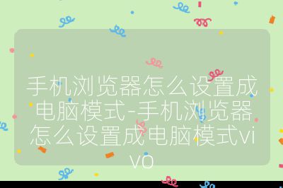 手機瀏覽器怎么設置成電腦模式-手機瀏覽器怎么設置成電腦模式vivo