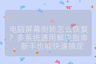 電腦屏幕倒轉怎么恢復?多系統通用解決指南,新手也能快速搞定