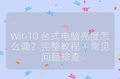Win10 臺式電腦亮度怎么調？完整教程 + 常見問題排查