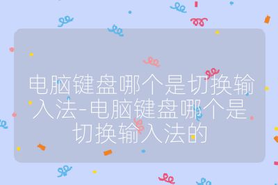 電腦鍵盤哪個是切換輸入法-電腦鍵盤哪個是切換輸入法的