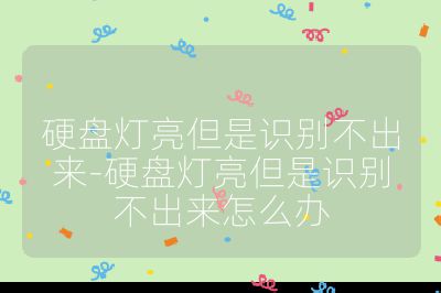 硬盤燈亮但是識別不出來-硬盤燈亮但是識別不出來怎么辦