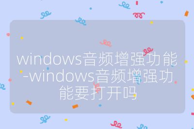 windows音頻增強功能-windows音頻增強功能要打開嗎
