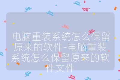 電腦重裝系統怎么保留原來的軟件-電腦重裝系統怎么保留原來的軟件文件