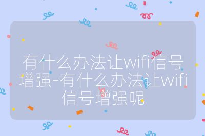 有什么辦法讓wifi信號增強-有什么辦法讓wifi信號增強呢