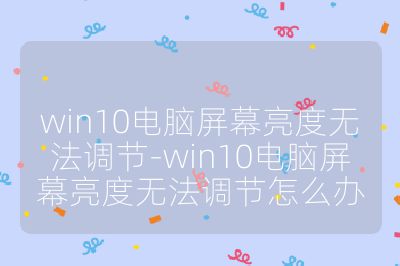 win10電腦屏幕亮度無法調節-win10電腦屏幕亮度無法調節怎么辦