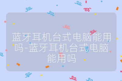 藍牙耳機臺式電腦能用嗎-藍牙耳機臺式電腦能用嗎