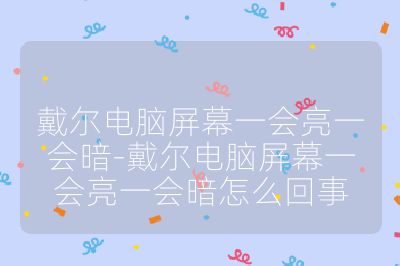 戴爾電腦屏幕一會亮一會暗-戴爾電腦屏幕一會亮一會暗怎么回事