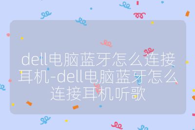 dell電腦藍牙怎么連接耳機-dell電腦藍牙怎么連接耳機聽歌