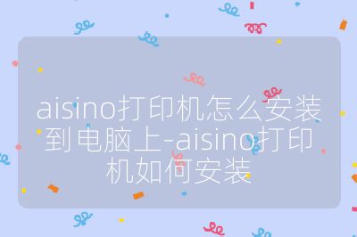 aisino打印機怎么安裝到電腦上-aisino打印機如何安裝