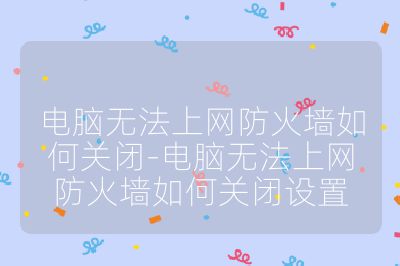 電腦無法上網防火墻如何關閉-電腦無法上網防火墻如何關閉設置