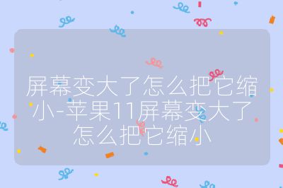 屏幕變大了怎么把它縮小-蘋果11屏幕變大了怎么把它縮小