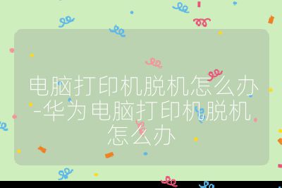 電腦打印機脫機怎么辦-華為電腦打印機脫機怎么辦