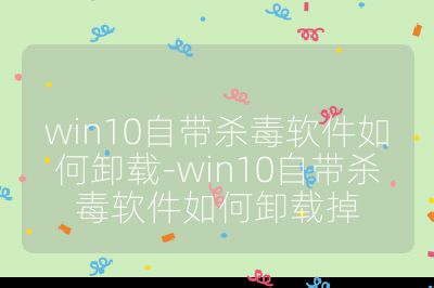 win10自帶殺毒軟件如何卸載-win10自帶殺毒軟件如何卸載掉