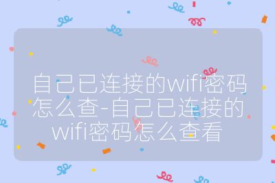 自己已連接的wifi密碼怎么查-自己已連接的wifi密碼怎么查看