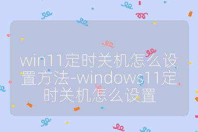 win11定時關(guān)機怎么設置方法-windows11定時關(guān)機怎么設置