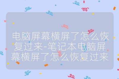 電腦屏幕橫屏了怎么恢復過來-筆記本電腦屏幕橫屏了怎么恢復過來