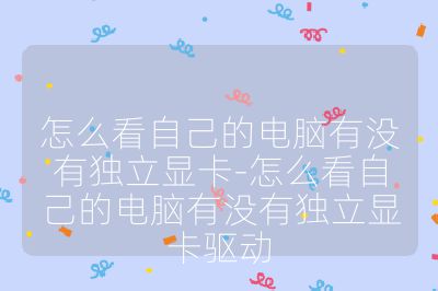 怎么看自己的電腦有沒有獨(dú)立顯卡-怎么看自己的電腦有沒有獨(dú)立顯卡驅(qū)動(dòng)