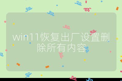 win11恢復(fù)出廠設(shè)置刪除所有內(nèi)容