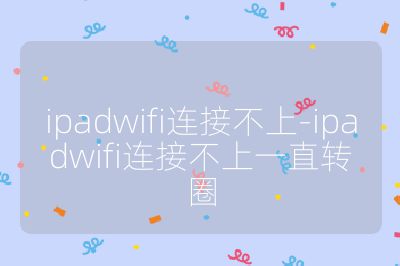 ipadwifi連接不上-ipadwifi連接不上一直轉圈