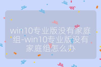 win10專業版沒有家庭組-win10專業版沒有家庭組怎么辦